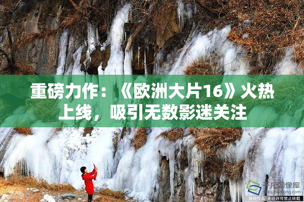 重磅力作：《欧洲大片16》火热上线，吸引无数影迷关注