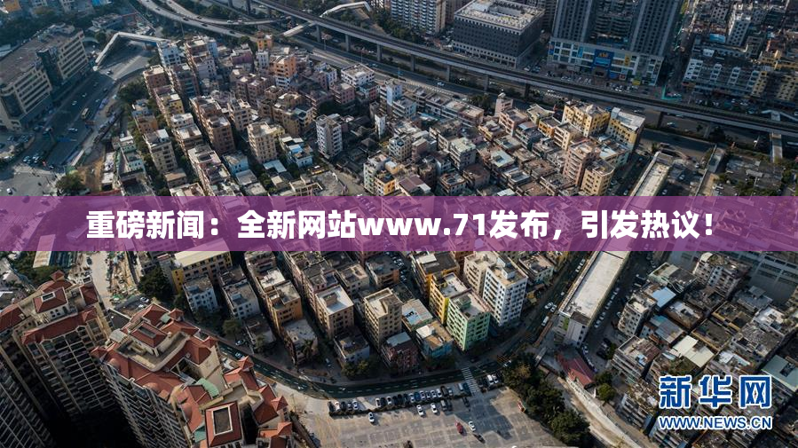 重磅新闻：全新网站www.71发布，引发热议！