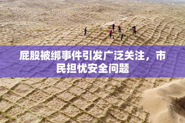 屁股被绑事件引发广泛关注，市民担忧安全问题
