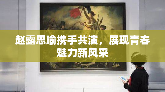 赵露思瑜携手共演，展现青春魅力新风采
