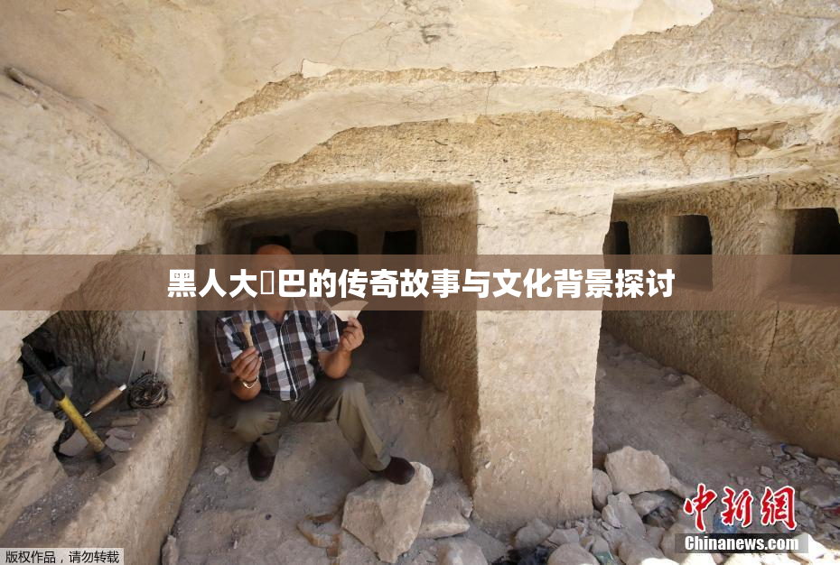 黑人大鷄巴的传奇故事与文化背景探讨