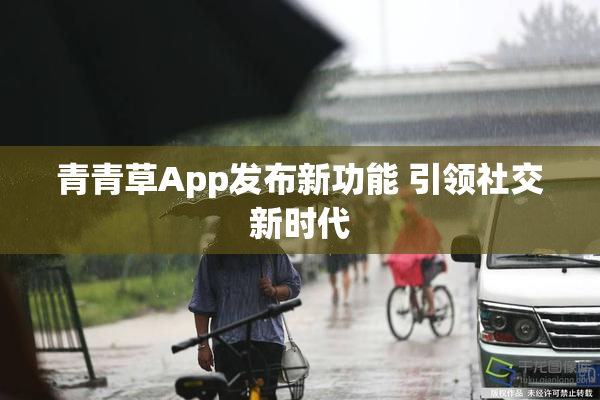 青青草App发布新功能 引领社交新时代