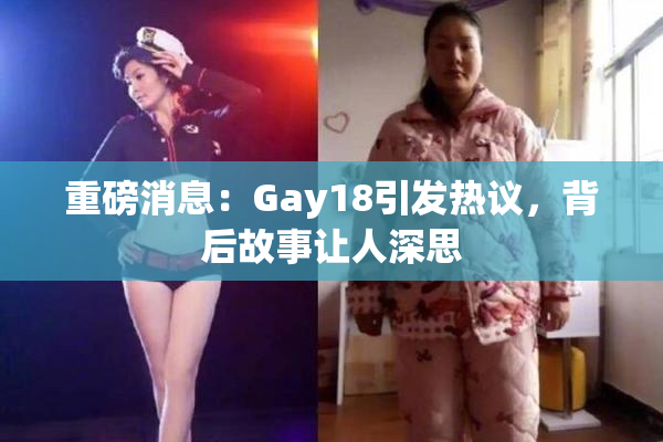 重磅消息：Gay18引发热议，背后故事让人深思