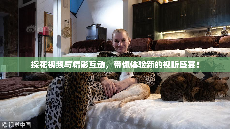 探花视频与精彩互动，带你体验新的视听盛宴！