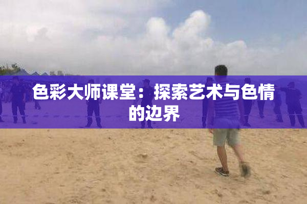 色彩大师课堂：探索艺术与色情的边界