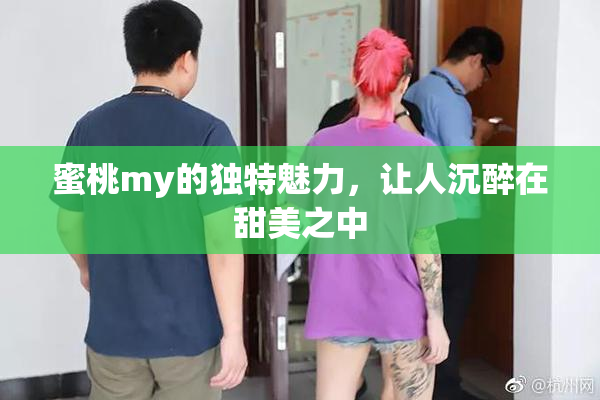 蜜桃my的独特魅力，让人沉醉在甜美之中