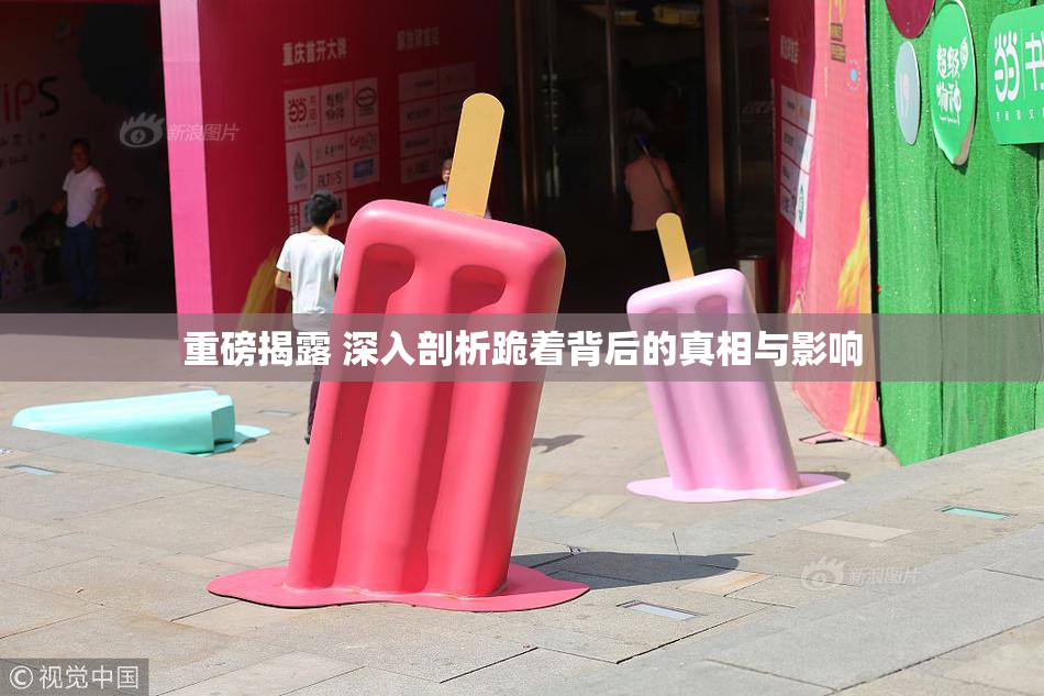 重磅揭露 深入剖析跪着背后的真相与影响