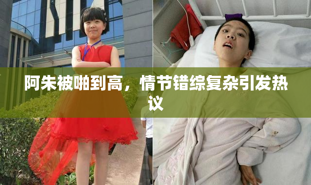 阿朱被啪到高，情节错综复杂引发热议