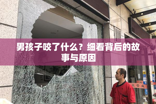 男孩子咬了什么？细看背后的故事与原因