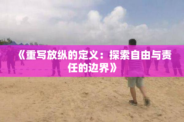 《重写放纵的定义：探索自由与责任的边界》