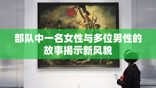 部队中一名女性与多位男性的故事揭示新风貌