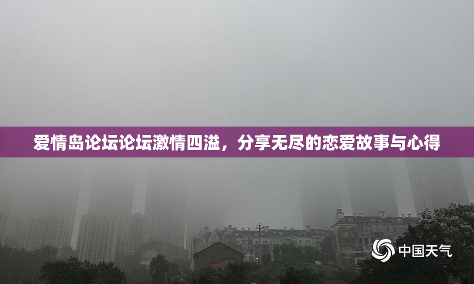 爱情岛论坛论坛激情四溢，分享无尽的恋爱故事与心得