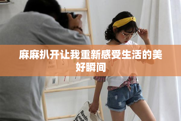 麻麻扒开让我重新感受生活的美好瞬间