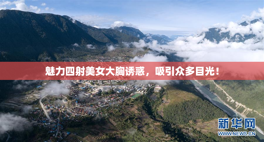 魅力四射美女大胸诱惑，吸引众多目光！