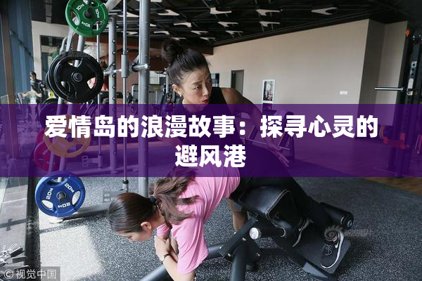 爱情岛的浪漫故事：探寻心灵的避风港