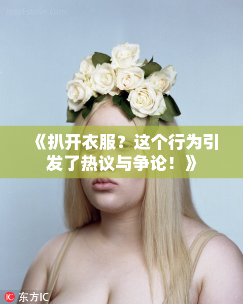 《扒开衣服？这个行为引发了热议与争论！》