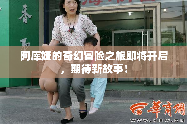 阿库娅的奇幻冒险之旅即将开启，期待新故事！