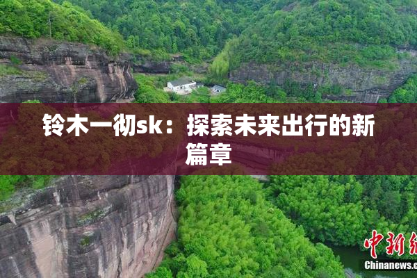 铃木一彻sk：探索未来出行的新篇章