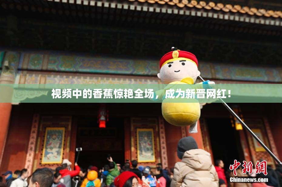 视频中的香蕉惊艳全场，成为新晋网红！