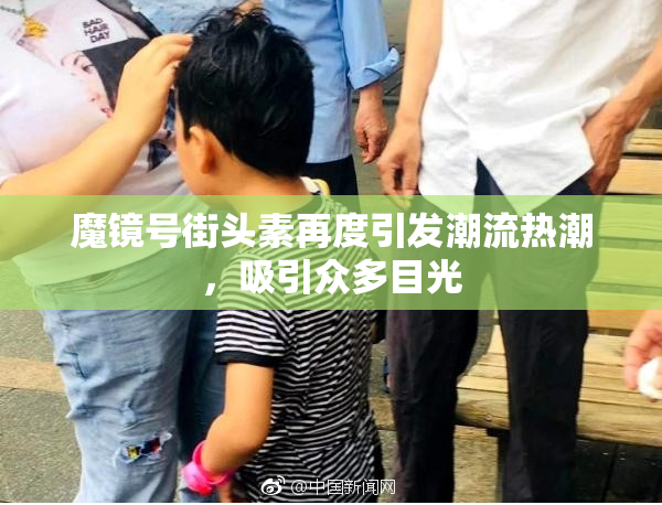 魔镜号街头素再度引发潮流热潮，吸引众多目光