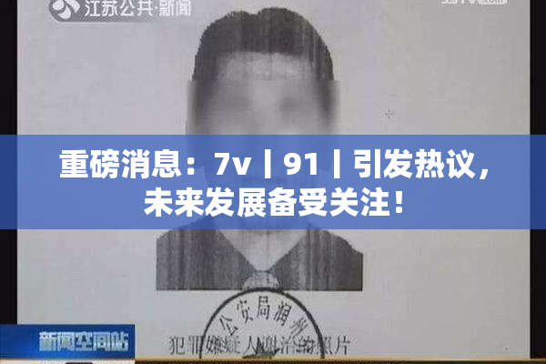 重磅消息：7v丨91丨引发热议，未来发展备受关注！