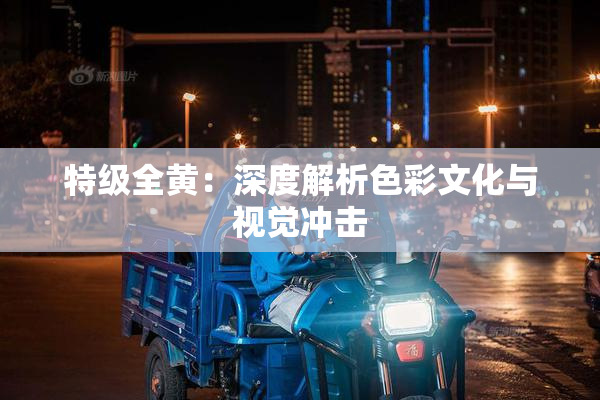 特级全黄：深度解析色彩文化与视觉冲击