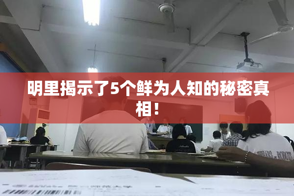 明里揭示了5个鲜为人知的秘密真相！