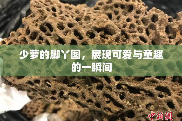 少萝的脚丫图，展现可爱与童趣的一瞬间