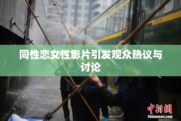 同性恋女性影片引发观众热议与讨论