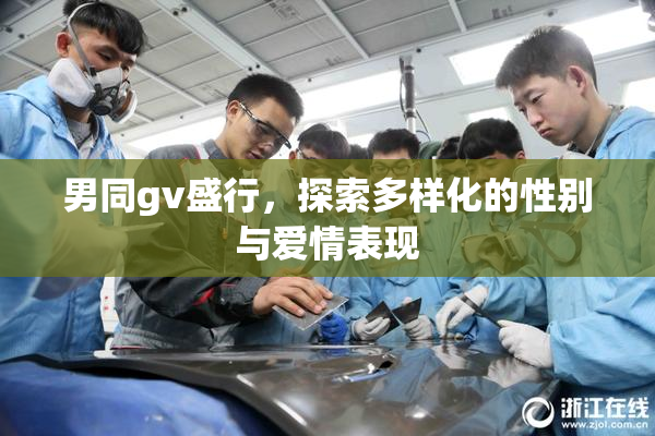 男同gv盛行，探索多样化的性别与爱情表现