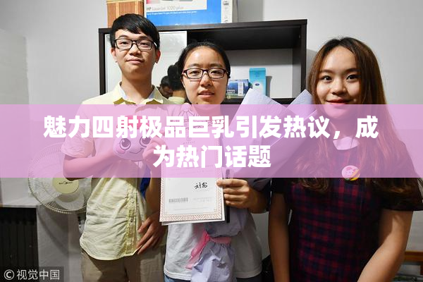 魅力四射极品巨乳引发热议，成为热门话题