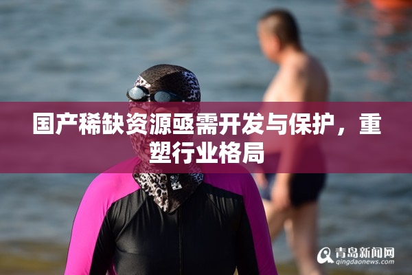 国产稀缺资源亟需开发与保护，重塑行业格局