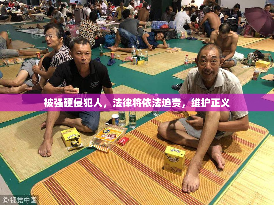 被强硬侵犯人，法律将依法追责，维护正义