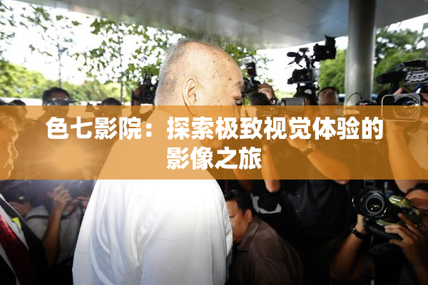 色七影院：探索极致视觉体验的影像之旅