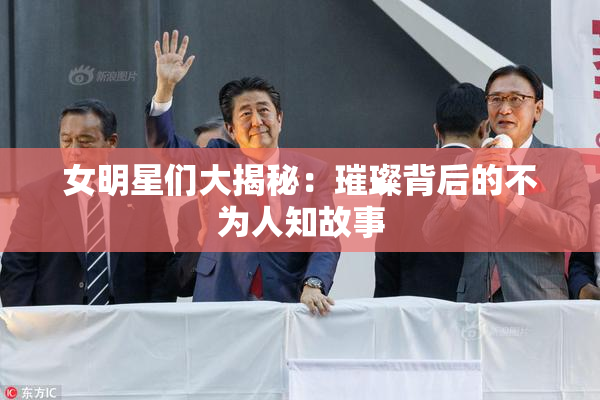 女明星们大揭秘：璀璨背后的不为人知故事
