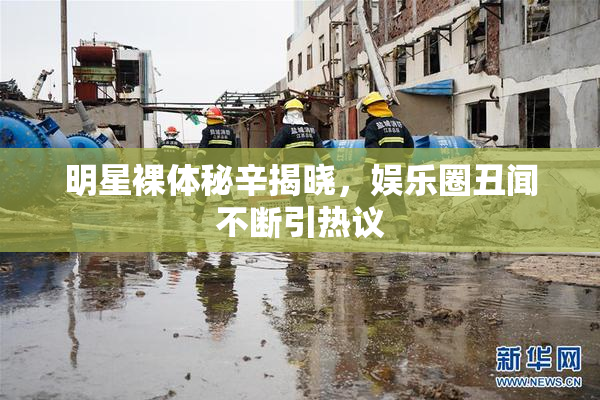 明星裸体秘辛揭晓，娱乐圈丑闻不断引热议