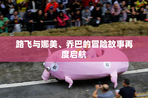 路飞与娜美、乔巴的冒险故事再度启航