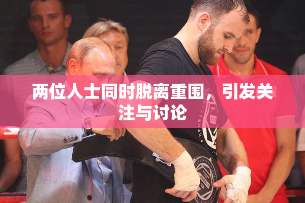 两位人士同时脱离重围，引发关注与讨论