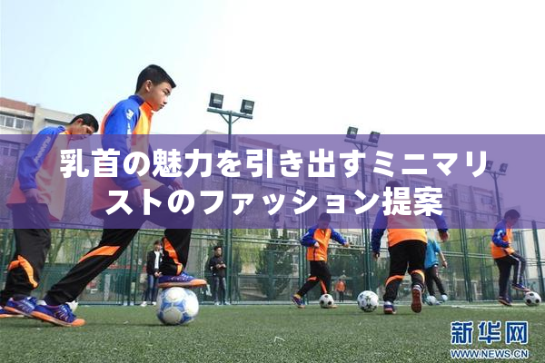 乳首の魅力を引き出すミニマリストのファッション提案
