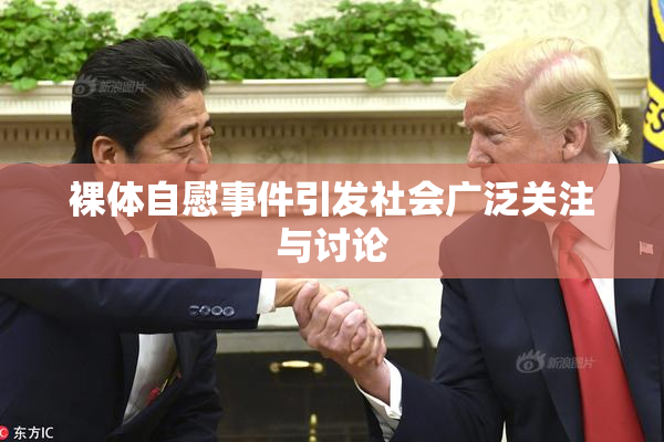 裸体自慰事件引发社会广泛关注与讨论
