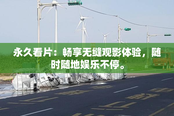 永久看片：畅享无缝观影体验，随时随地娱乐不停。