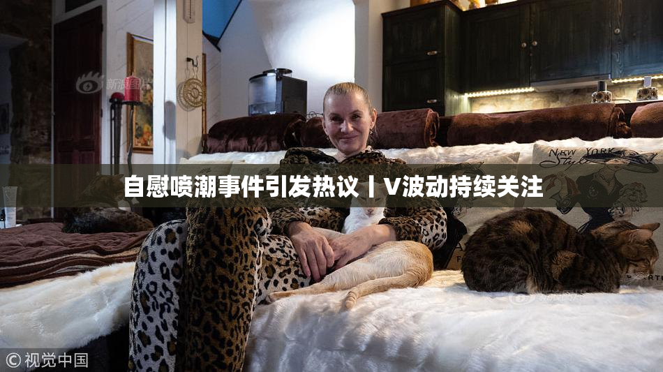 自慰喷潮事件引发热议丨V波动持续关注