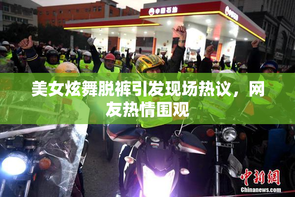 美女炫舞脱裤引发现场热议，网友热情围观