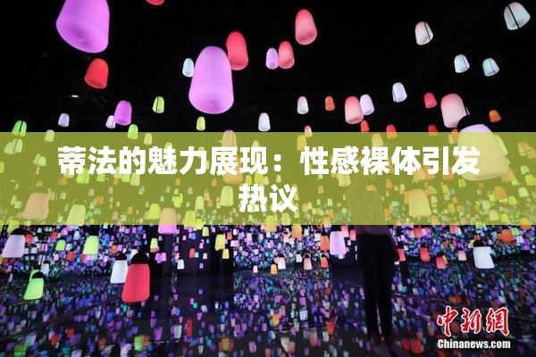 蒂法的魅力展现：性感裸体引发热议