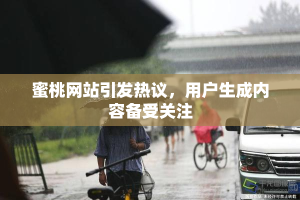 蜜桃网站引发热议，用户生成内容备受关注