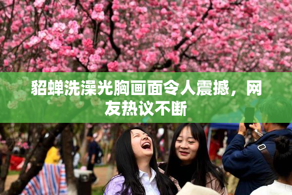 貂蝉洗澡光胸画面令人震撼，网友热议不断
