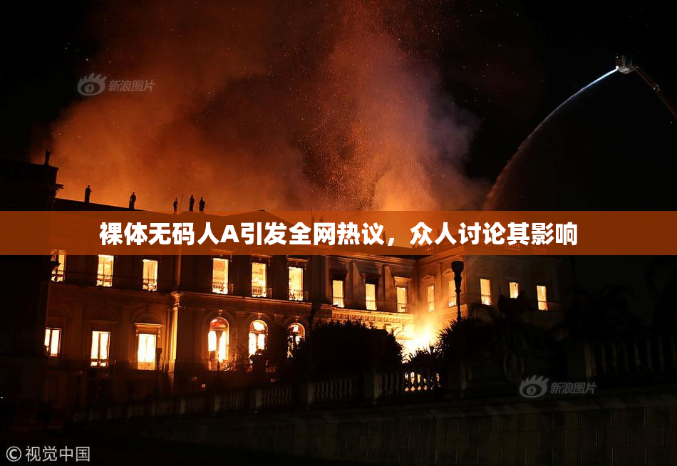 裸体无码人A引发全网热议，众人讨论其影响