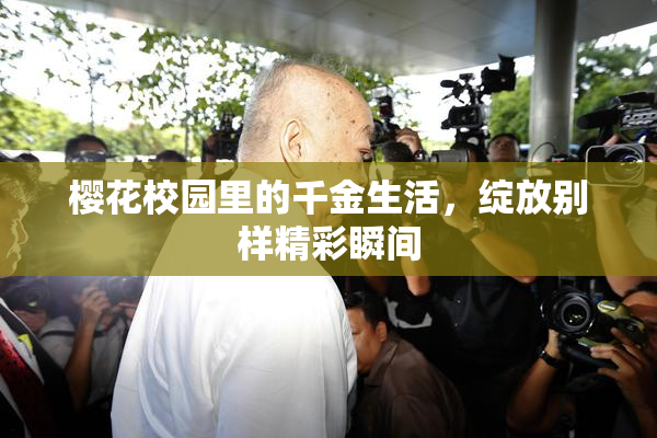 樱花校园里的千金生活，绽放别样精彩瞬间