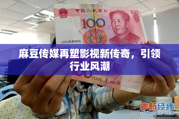 麻豆传媒再塑影视新传奇，引领行业风潮