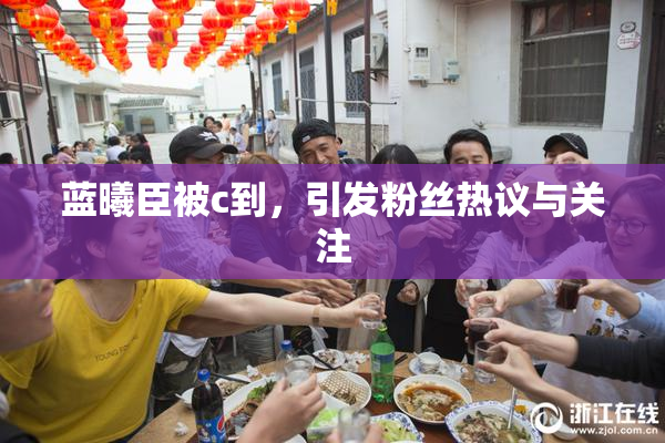 蓝曦臣被c到，引发粉丝热议与关注